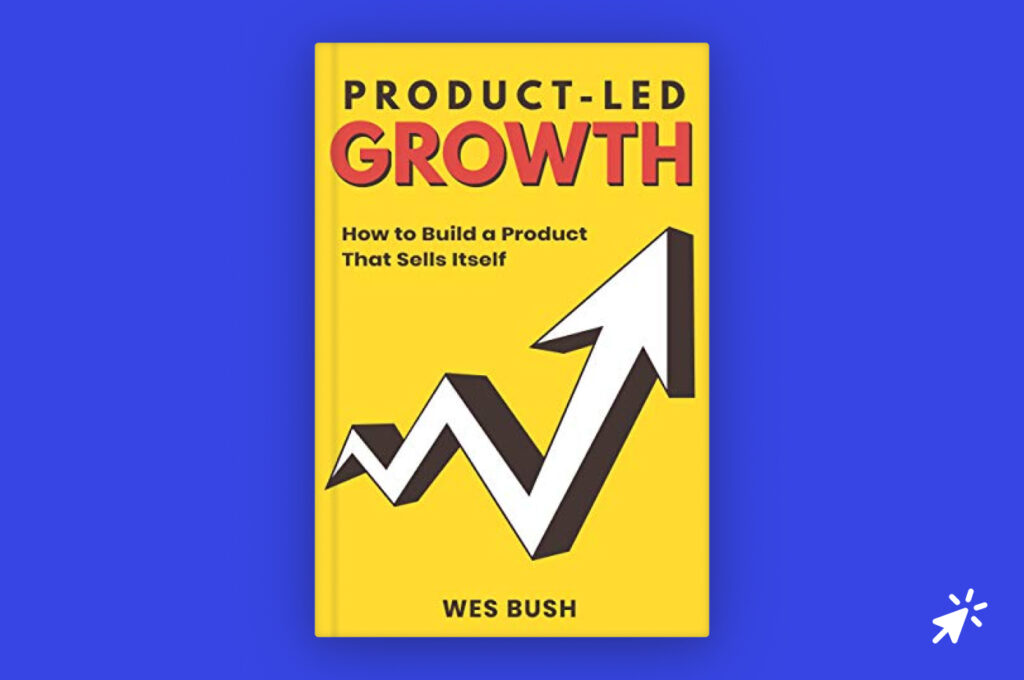 Product-Led Growth: How to Build a Product That Sells Itself by Wes Bush