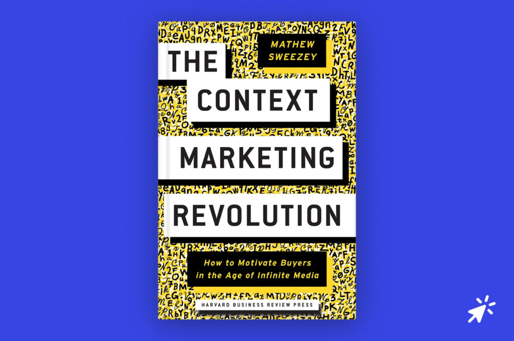 The Context Marketing Revolution: How to Motivate Buyers in the Age of Infinite Media by Matthew Sweezey